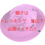 帽子はトレッキング・登山で必須アイテム