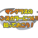 【梅雨明けに備える！】サングラスのレンズカラーについて知っておこう！