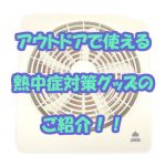 【アウトドアで使える】熱中症対策グッズのご紹介！！